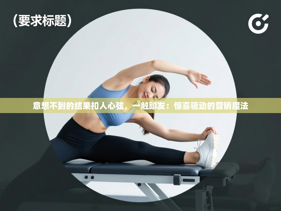 意想不到的结果扣人心弦，一触即发：惊喜驱动的营销魔法  第2张